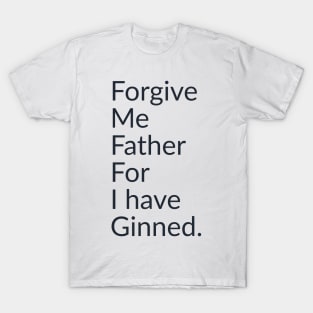 Forgive me father for I have ginned. T-Shirt